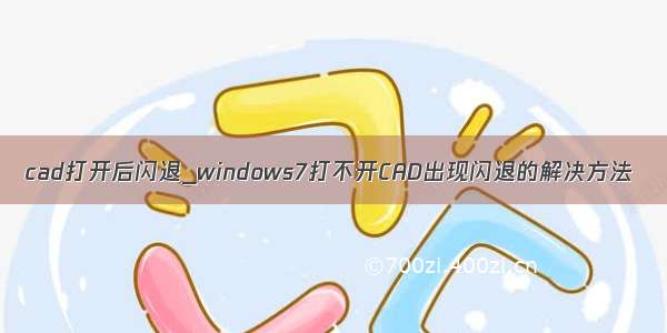 cad打开后闪退_windows7打不开CAD出现闪退的解决方法