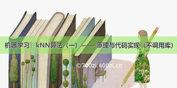 机器学习：kNN算法（一）—— 原理与代码实现（不调用库）