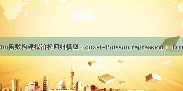 R语言使用glm函数构建拟泊松回归模型（quasi-Poisson regression） family参数设置