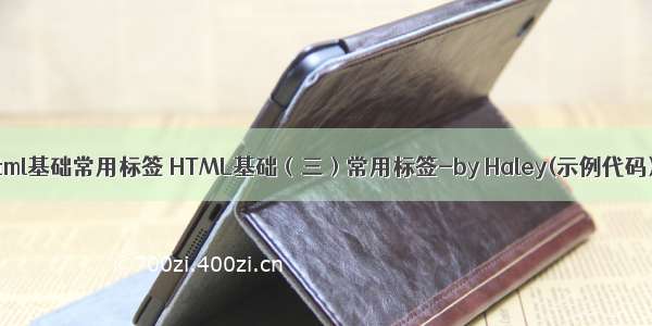 html基础常用标签 HTML基础（三）常用标签-by Haley(示例代码)