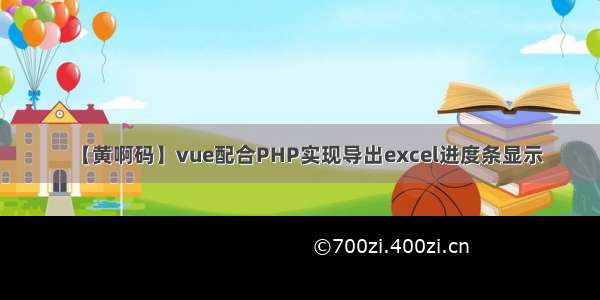 【黄啊码】vue配合PHP实现导出excel进度条显示