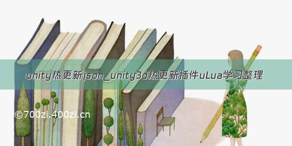 unity热更新json_unity3d热更新插件uLua学习整理