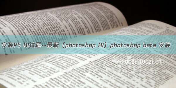 安装PS AI过程--最新（photoshop AI）photoshop beta 安装