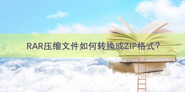 RAR压缩文件如何转换成ZIP格式？