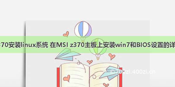 微星z370安装linux系统 在MSI z370主板上安装win7和BIOS设置的详细教程