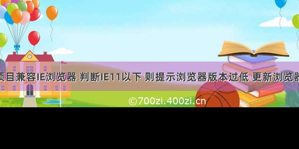 vue项目兼容IE浏览器 判断IE11以下 则提示浏览器版本过低 更新浏览器页面