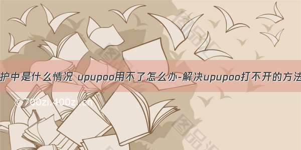 upupoo服务器维护中是什么情况 upupoo用不了怎么办-解决upupoo打不开的方法 - 河东软件园...