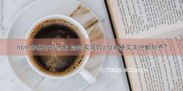 html表格字符分散 如何实现Word表格文字分散对齐？