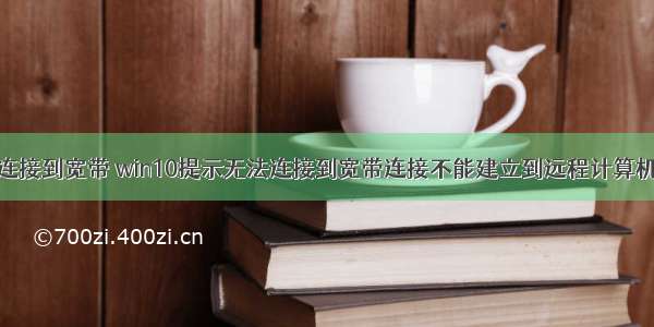 计算机无法连接到宽带 win10提示无法连接到宽带连接不能建立到远程计算机怎么解决...