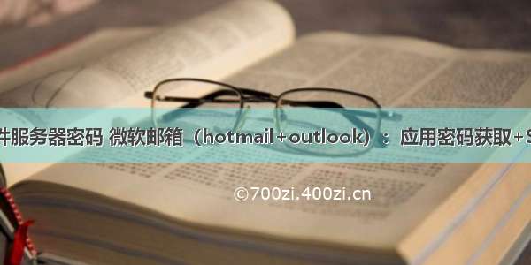 outlook邮箱收件服务器密码 微软邮箱（hotmail+outlook）：应用密码获取+STARTTLS加密...