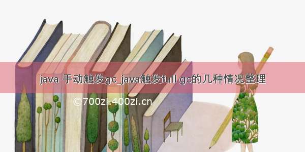 java 手动触发gc_java触发full gc的几种情况整理