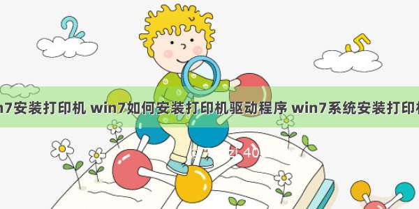 计算机win7安装打印机 win7如何安装打印机驱动程序 win7系统安装打印机的方法...