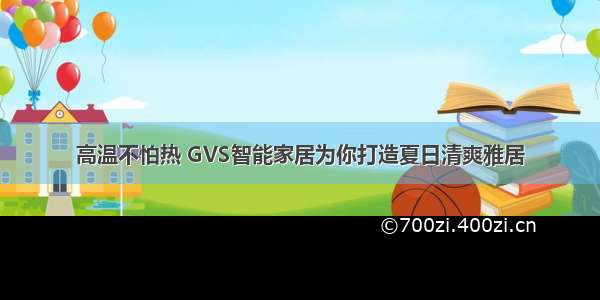 高温不怕热 GVS智能家居为你打造夏日清爽雅居