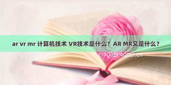 ar vr mr 计算机技术 VR技术是什么？AR MR又是什么？