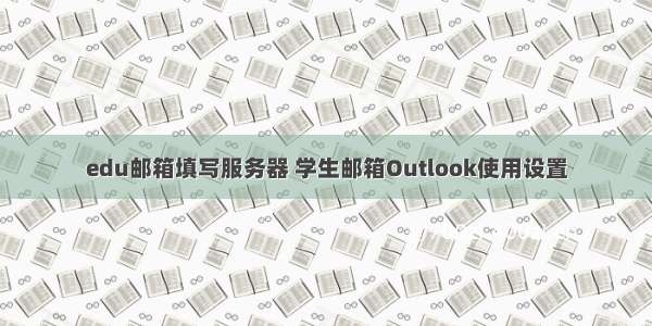 edu邮箱填写服务器 学生邮箱Outlook使用设置