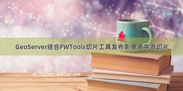 GeoServer结合FWTools切片工具发布影像金字塔切片