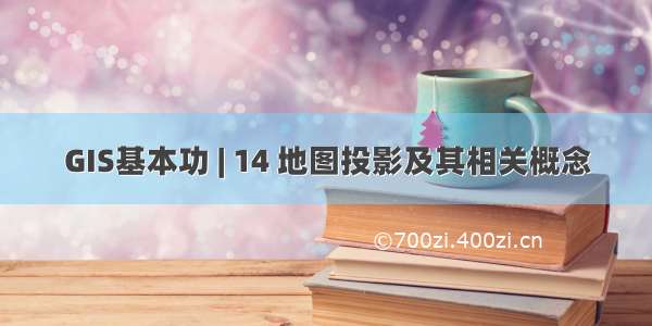 GIS基本功 | 14 地图投影及其相关概念