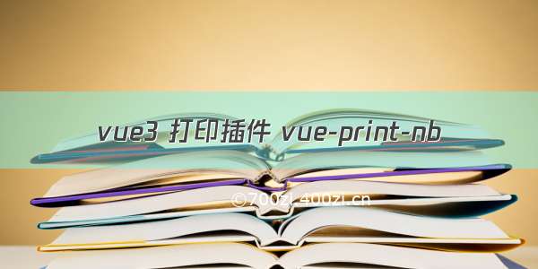 vue3 打印插件 vue-print-nb