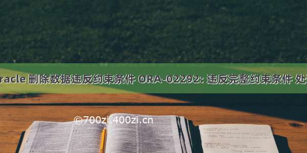 oracle 删除数据违反约束条件 ORA-02292: 违反完整约束条件 处理