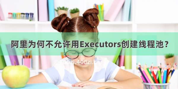 阿里为何不允许用Executors创建线程池？