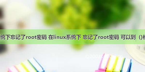 在linux系统下忘记了root密码 在linux系统下 忘记了root密码 可以到（)模式下修改