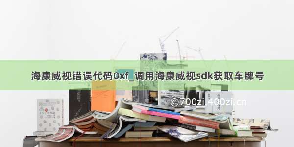 海康威视错误代码0xf_调用海康威视sdk获取车牌号