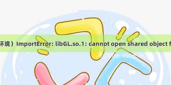 import cv2 报错（linux环境）ImportError: libGL.so.1: cannot open shared object file: No such file or direc