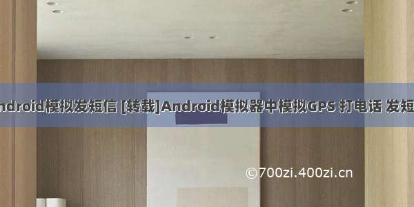 Android模拟发短信 [转载]Android模拟器中模拟GPS 打电话 发短信