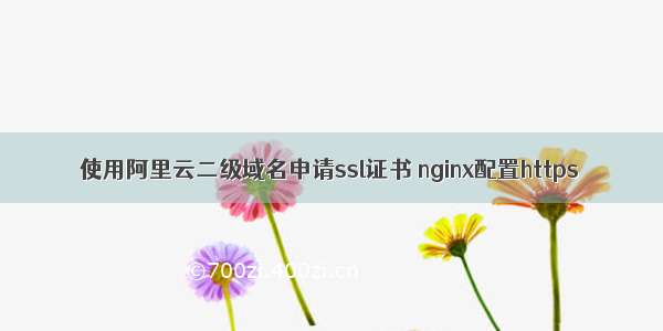 使用阿里云二级域名申请ssl证书 nginx配置https