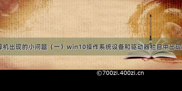 日常使用计算机出现的小问题（一）win10操作系统设备和驱动器栏目中出现空白图标该如