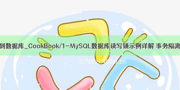 mysql讲事物写到数据库_CookBook/1-MySQL数据库读写锁示例详解 事务隔离级别示例详解