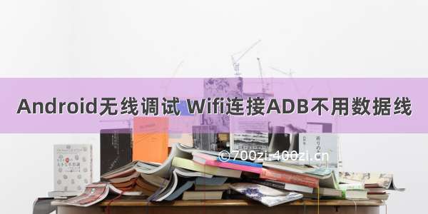 Android无线调试 Wifi连接ADB不用数据线