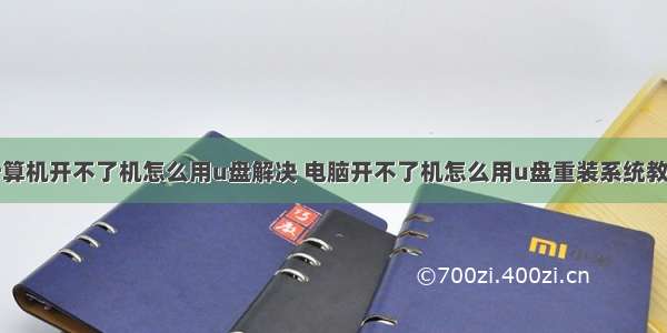 计算机开不了机怎么用u盘解决 电脑开不了机怎么用u盘重装系统教程