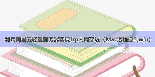 利用阿里云轻量服务器实现frp内网穿透（Mac远程控制win）