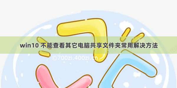 win10 不能查看其它电脑共享文件夹常用解决方法