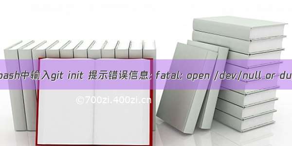 在git bash中输入git init 提示错误信息: fatal: open /dev/null or dup fai