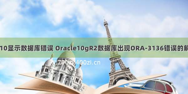 oracle10显示数据库错误 Oracle10gR2数据库出现ORA-3136错误的解决方法