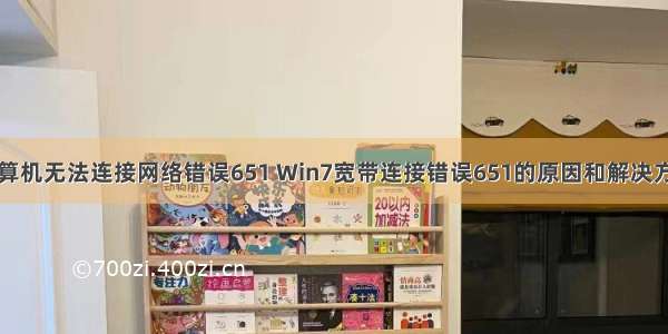 计算机无法连接网络错误651 Win7宽带连接错误651的原因和解决方法