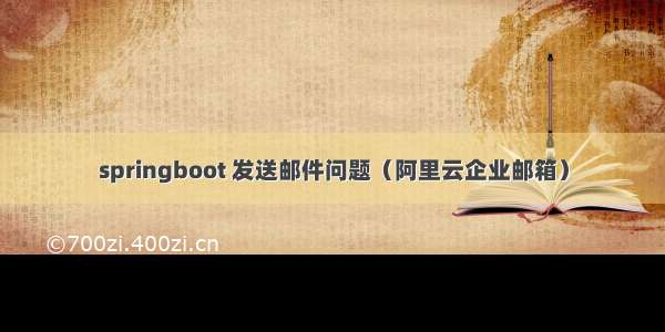 springboot 发送邮件问题（阿里云企业邮箱）