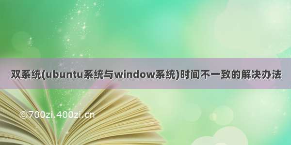 双系统(ubuntu系统与window系统)时间不一致的解决办法