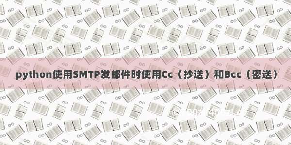 python使用SMTP发邮件时使用Cc（抄送）和Bcc（密送）