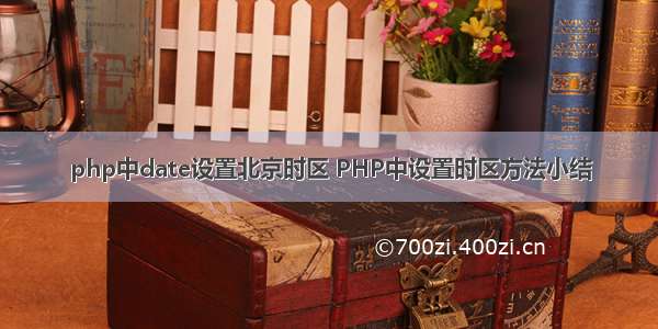 php中date设置北京时区 PHP中设置时区方法小结