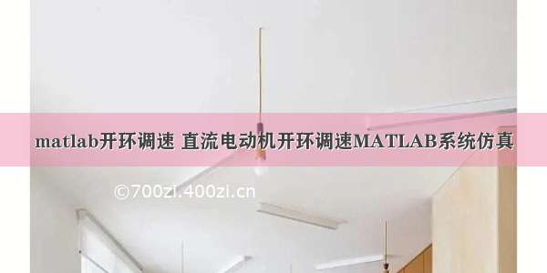 matlab开环调速 直流电动机开环调速MATLAB系统仿真