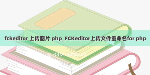 fckeditor 上传图片 php_FCKeditor上传文件重命名for php