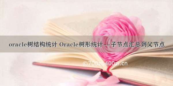 oracle树结构统计 Oracle树形统计--子节点汇总到父节点