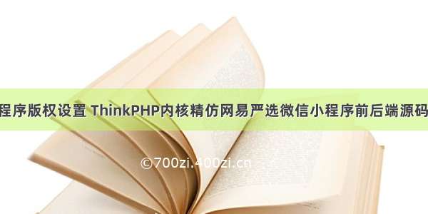 PHP微信小程序版权设置 ThinkPHP内核精仿网易严选微信小程序前后端源码 支持后台一