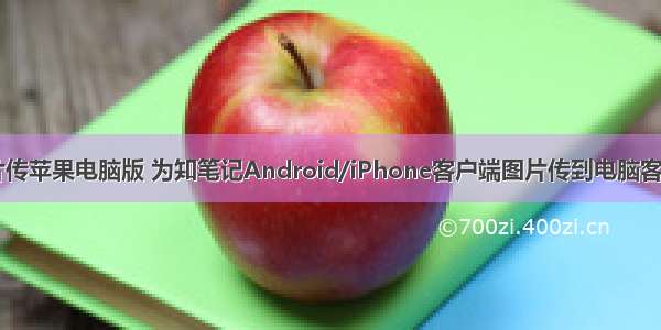 android手机照片传苹果电脑版 为知笔记Android/iPhone客户端图片传到电脑客户端的方法介绍...