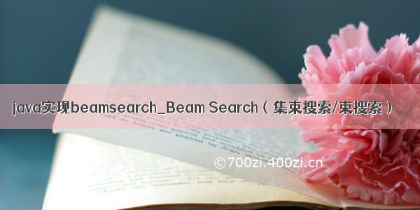 java实现beamsearch_Beam Search（集束搜索/束搜索）