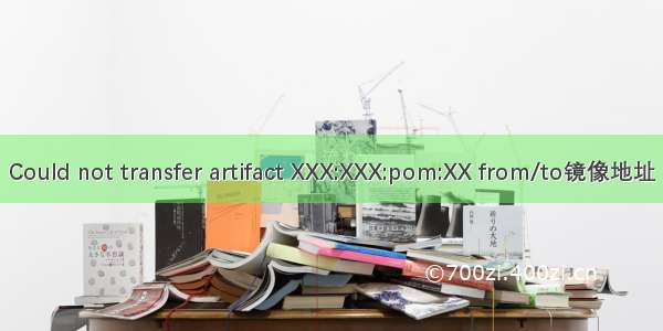 Could not transfer artifact XXX:XXX:pom:XX from/to镜像地址