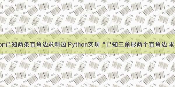 python已知两条直角边求斜边 Python实现“已知三角形两个直角边 求斜边”